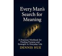 Every Man's Search for Meaning: A Practical Workbook for Finding Purpose and Strength in Everyday Life