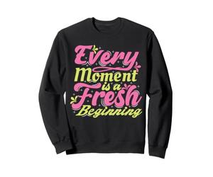 Every Moment Is A Fresh Beginning Inspiring Positive Saying Sweatshirt