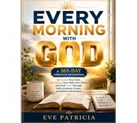 Every Morning with God: A 365-Day Christian Devotional to Deepen Your Faith, Strengthen Your Walk with Christ, and Find Peace Through Daily Scripture, Prayer, and Biblical Meditation