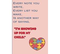 Every Note You Write, Every List You Make, Is Another Way of Saying, "I'm Showing up for My Child.": Inspirational Autistic Journal for Friends and Family. Autism Awareness