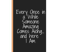 Every Once in a While Someone Amazing Comes Along... and here I Am: Every Once in a While Someone Amazing Comes Along... and here I Am |Lined Notebook ... Gift For Family And Friends| 120 Pages| 6x9