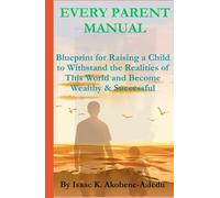 EVERY PARENT MANUAL: Blueprint for Raising a Child to Withstand the Realities of This World and Become Wealthy & Successful