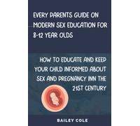 Every Parent’s Guide on Modern Sex Education for 8-12 Year Olds: How to educate and keep your child informed about sex AND PRIVACY in the 21ST CENTURY