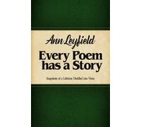 Every Poem has a Story: Snapshots of a Lifetime Distilled into Verse (The Collective Works of Ann Leyfield)