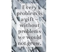 Every problem is a gift - without problems we would not grow.: Motivational Notebook, Journal, Diary