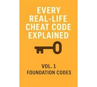 Every Real-Life Cheat Code Explained: Vol. 1 Foundation Codes For Success, Productivity, Mindset, Habits & Life Hacks