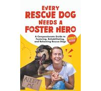 Every Rescue Dog Needs a Foster Hero: A Compassionate Guide to Fostering, Rehabilitating, and Rehoming Rescue Dogs