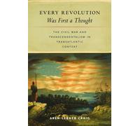 Every Revolution Was First a Thought : The Civil War and Transcendentalism in Transatlantic Context