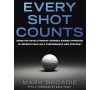 Every Shot Counts : Using the Revolutionary Strokes Gained Approach to ...