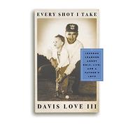 Every Shot I Take: Lessons Learned About Golf, Life, and a Father's Love