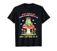 Every Single Day There is Something to Do & I Am Sick of It T-Shirt