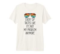 Every Sip Tastes Like It's Not My Problem Anymore Im Retired Premium T-Shirt