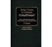 Every Thing in Dickens: Ideas and Subjects Discussed by Charles Dickens in His Complete Works A Topicon