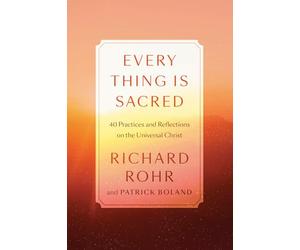 Every Thing Is Sacred: 40 Practices and Reflections on the Universal Christ