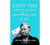 Every Time a Friend Succeeds Something Inside Me Dies: The Life of Gore Vidal