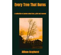 Every Tree That Burns: - a collection of poems about loss, grief and renewal