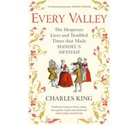 Every Valley: The Desperate Lives and Troubled Times that Made Handel’s Messiah