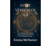 Every Version of Her: The Truths We Carry. The Stories We Survive. The Women We Are.