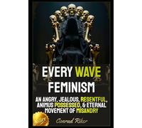 Every Wave Feminism: An Angry, Jealous, Resentful, Animus Possessed, & Eternal Movement Of Misandry (Redpilled Female Supremacy (satire))