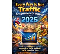 Every Way To Get Traffic To Your Website Or Webpage In 2026: Includes Free Traffic And Paid Traffic Ideas That Work