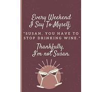 Every weekend I say to myself, Susan you're going to have to stop drinking wine. Luckily, I'm not Susan.: A Funny Journal Notebook for Wine Tasting ... (6" x 9" - 120 Pages)(Journal for women)