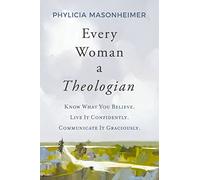 Every Woman a Theologian: Know What You Believe. Live It Confidently. Communicate It Graciously.