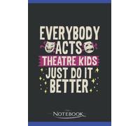 Everybody Acts Theatre Kids Just Do It Better Great Notebook: 120 Lined Pages 6 x 9 Inch | Perfect a Gift For All Ages Journal Gift| Notebook, Note Pad, Notes