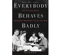 Everybody Behaves Badly: The True Story Behind Hemingway's Masterpiece The Sun Also Rises