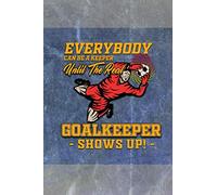 Everybody can be a keeper until the real Goalkeeper shows up notebook: journal for soccer goalie