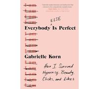 Everybody (Else) Is Perfect: How I Survived Hypocrisy, Beauty, Clicks, and Likes