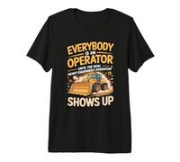 Everybody is an Operator Until the Real Heavy Equipment Premium T-Shirt