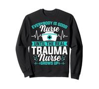 Everybody Is Good Nurse Until the Real Trauma Nurse Shows Up Sweatshirt