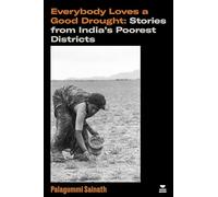 Everybody Loves a Good Drought : Stories from India’s Poorest Districts