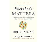 Everybody Matters : The Extraordinary Power of Caring for Your People Like Family