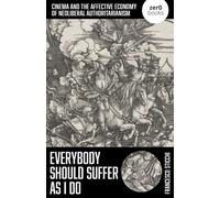 Everybody Should Suffer as I Do : Cinema and the Affective Economy of Neoliberal Authoritarianism