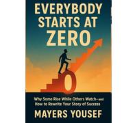 Everybody Starts at Zero: Why Some Rise While Others Watch-and How to Rewrite Your Story of Success