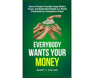 Everybody Wants Your Money: How to Protect Yourself, Keep What’s Yours, and Build Real Wealth in a World Consumed by Compulsive Greed