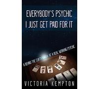 Everybody's Psychic I Just Get Paid For It: A Behind The Curtain View Of A Professional Psychic