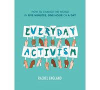 Everyday Activism: How to Change the World in Five Minutes, One Hour or a Day
