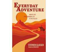 Everyday Adventure: How to Live Your Ordinary Life to the Fullest