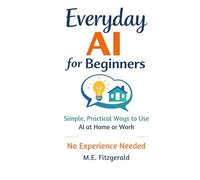 Everyday AI for Beginners: Simple, Practical ways to use Artificial Intelligence at Home and Work (Everyday AI Series)