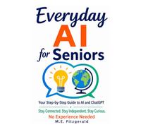 EVERYDAY AI FOR SENIORS: Your step by step guide to AI and ChatGPT (Everyday AI Series)
