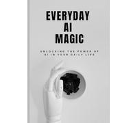 Everyday AI Magic: Unlocking The Power Of AI In Your Daily Life