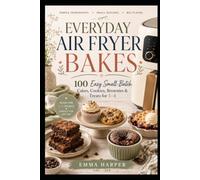 Everyday Air Fryer Bakes: 100 Easy Small-Batch Cakes, Cookies, Brownies & Treats for 1-4