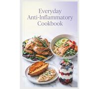 Everyday Anti-Inflammatory Cookbook: Simple, Wholesome Meals for Real Families and Real Life to Reduce Inflammation, Ease Stiffness, and Build Simple Weeknight Habits