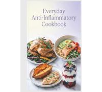 Everyday Anti-Inflammatory Cookbook: Simple, Wholesome Meals for Real Families and Real Life to Reduce Inflammation, Ease Stiffness, and Build Simple Weeknight Habits