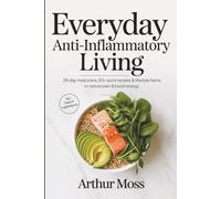 Everyday Anti-Inflammatory Living: The 28-Day Anti-Inflammatory System: 67 Recipes, 20+ Lifestyle Hacks, Weekly Grocery Lists, and a Built-In Progress ... Restore Gut Health, and Rebuild Your Energy
