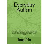 Everyday Autism: A Practical Home Guide for Parents: Daily Routines, Communication Strategies, Sensory Support, Skill Building, and Printable Tools for Raising Autistic Children