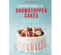 Everyday Bakes to Showstopper Cakes: Take Your Creations from Simple to Stunning in a Few Easy Steps