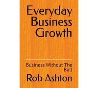 Everyday Business Growth: Business Without The Bull